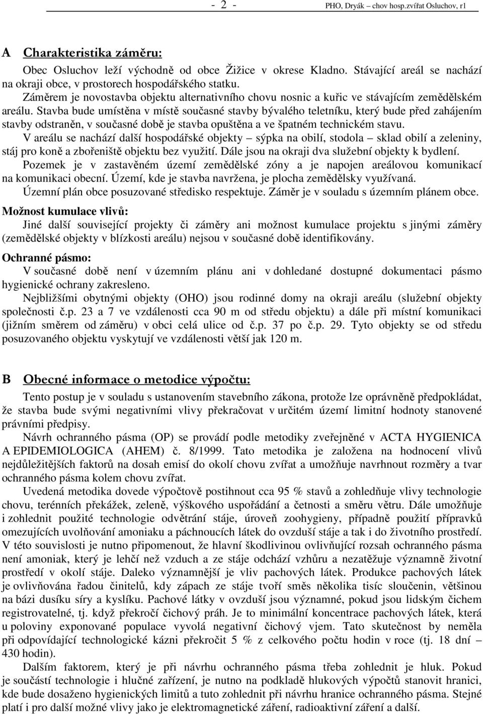 Stavba bude umístěna v místě současné stavby bývalého teletníku, který bude před zahájením stavby odstraněn, v současné době je stavba opuštěna a ve špatném technickém stavu.