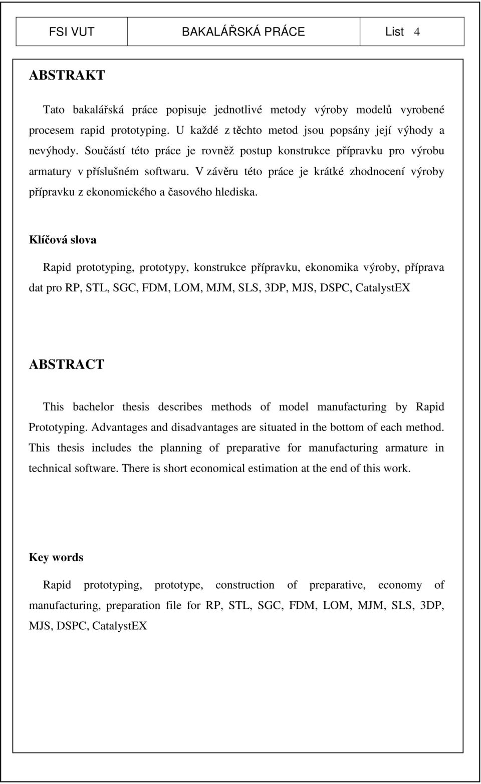 Klíčová slova Rapid prototyping, prototypy, konstrukce přípravku, ekonomika výroby, příprava dat pro RP, STL, SGC, FDM, LOM, MJM, SLS, 3DP, MJS, DSPC, CatalystEX ABSTRACT This bachelor thesis