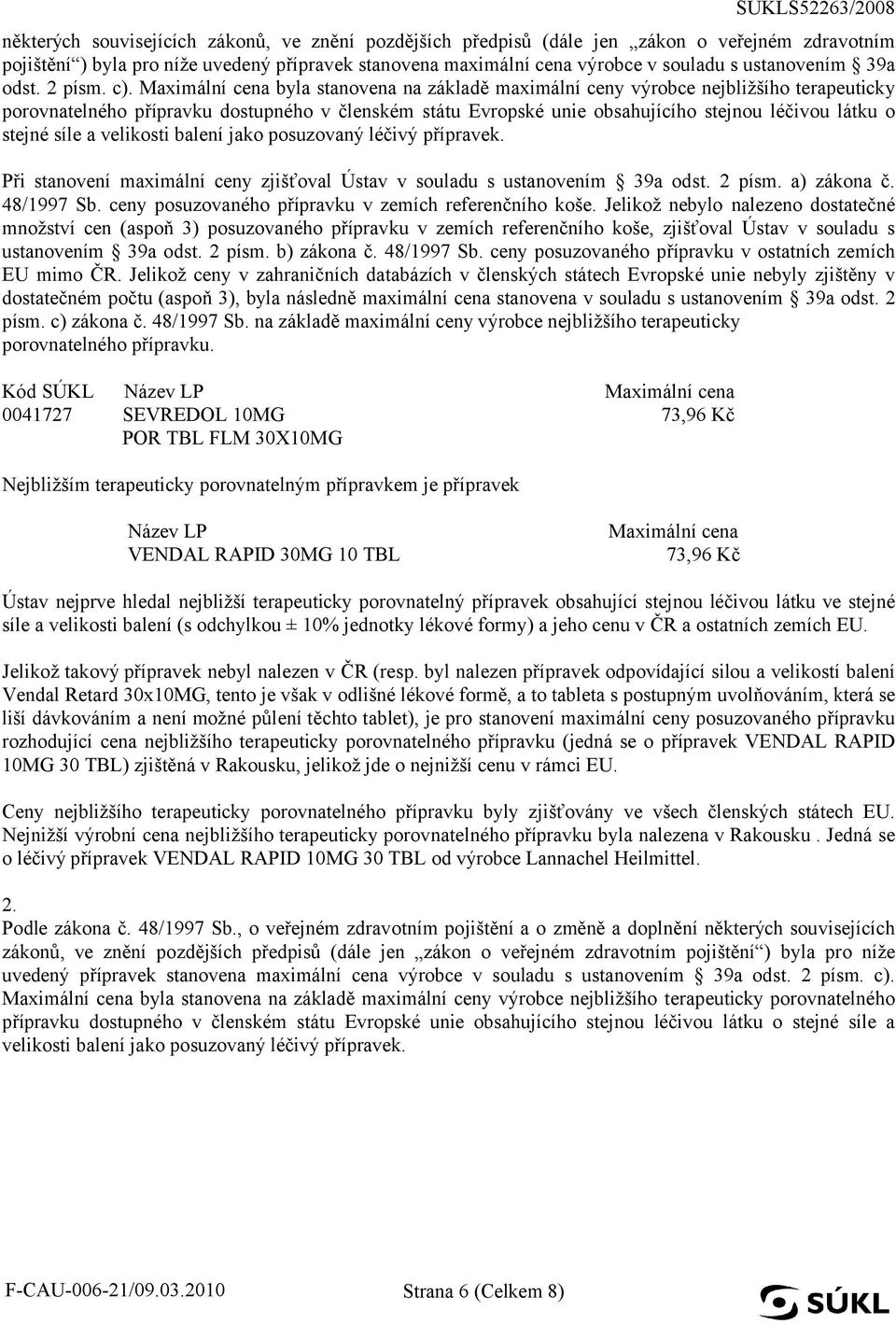 Maximální cena byla stanovena na základě maximální ceny výrobce nejbližšího terapeuticky porovnatelného přípravku dostupného v členském státu Evropské unie obsahujícího stejnou léčivou látku o stejné