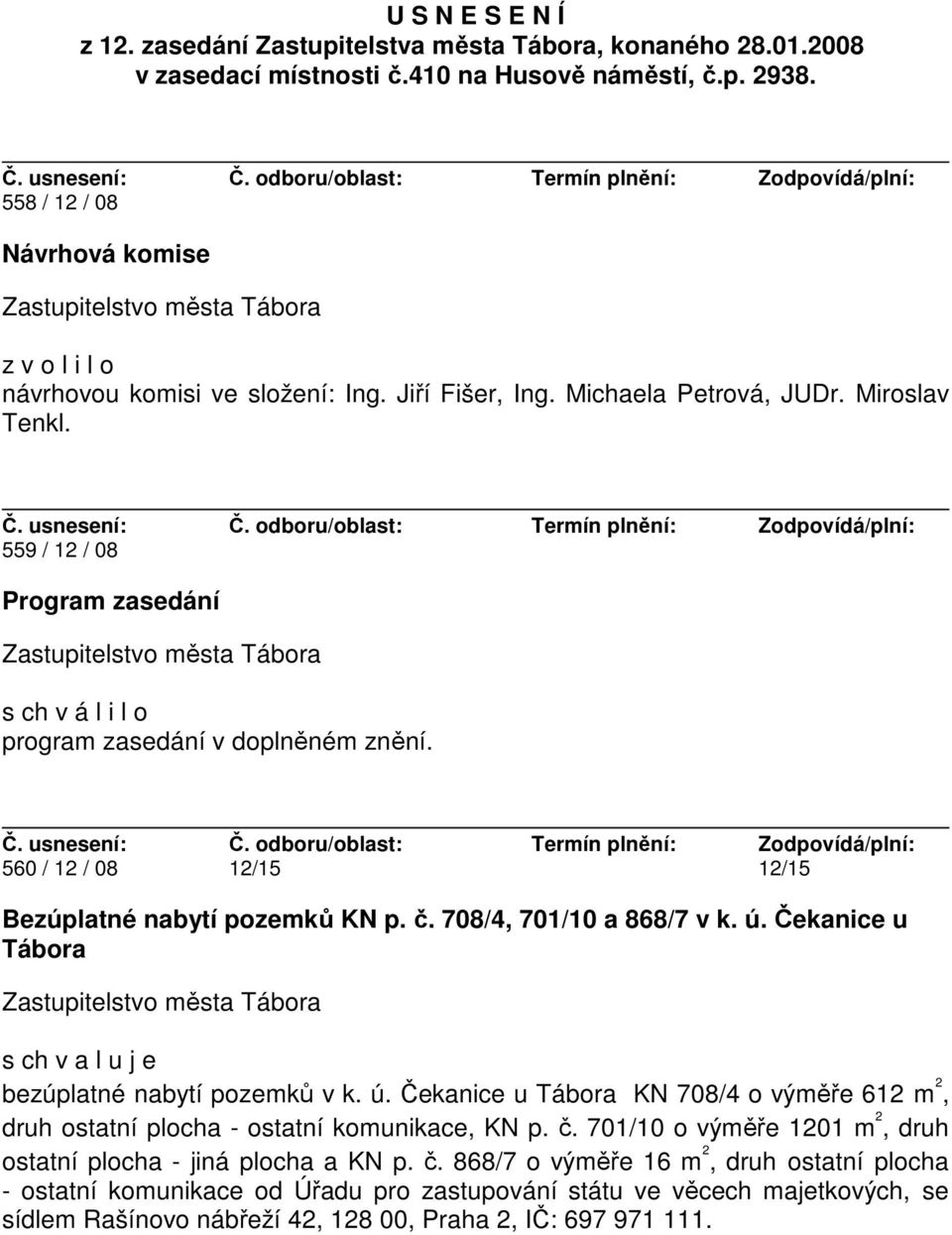 559 / 12 / 08 Program zasedání s ch v á l i l o program zasedání v doplněném znění. 560 / 12 / 08 12/15 12/15 Bezúplatné nabytí pozemků KN p. č. 708/4, 701/10 a 868/7 v k. ú.