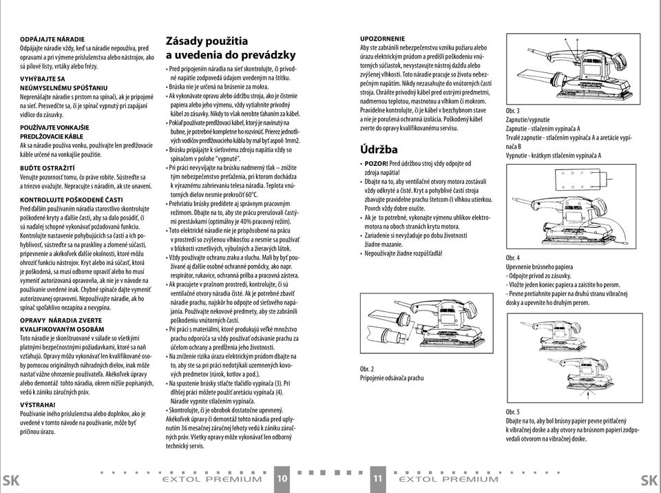 POUŽÍVAJTE VONKAJŠIE PREDLŽOVACIE KÁBLE Ak sa náradie používa vonku, používajte len predlžovacie káble určené na vonkajšie použitie. BUĎTE OSTRAŽITÍ Venujte pozornosť tomu, čo práve robíte.