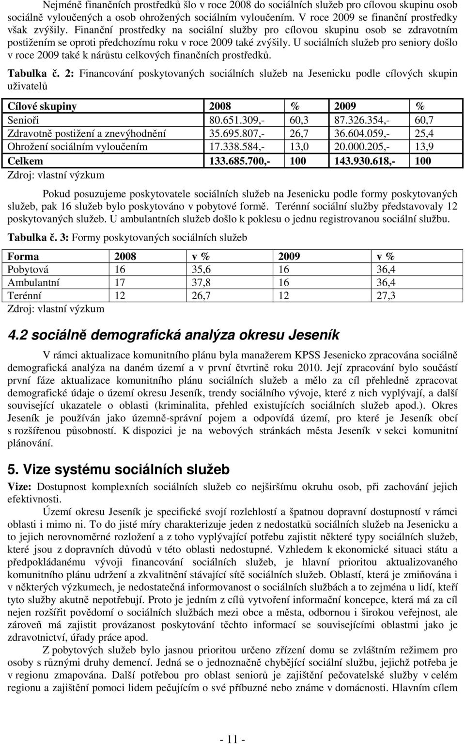 U sociálních služeb pro seniory došlo v roce 2009 také k nárůstu celkových finančních prostředků. Tabulka č.