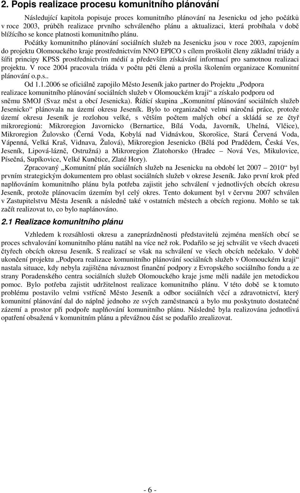 Počátky komunitního plánování sociálních služeb na Jesenicku jsou v roce 2003, zapojením do projektu Olomouckého kraje prostřednictvím NNO EPICO s cílem proškolit členy základní triády a šířit