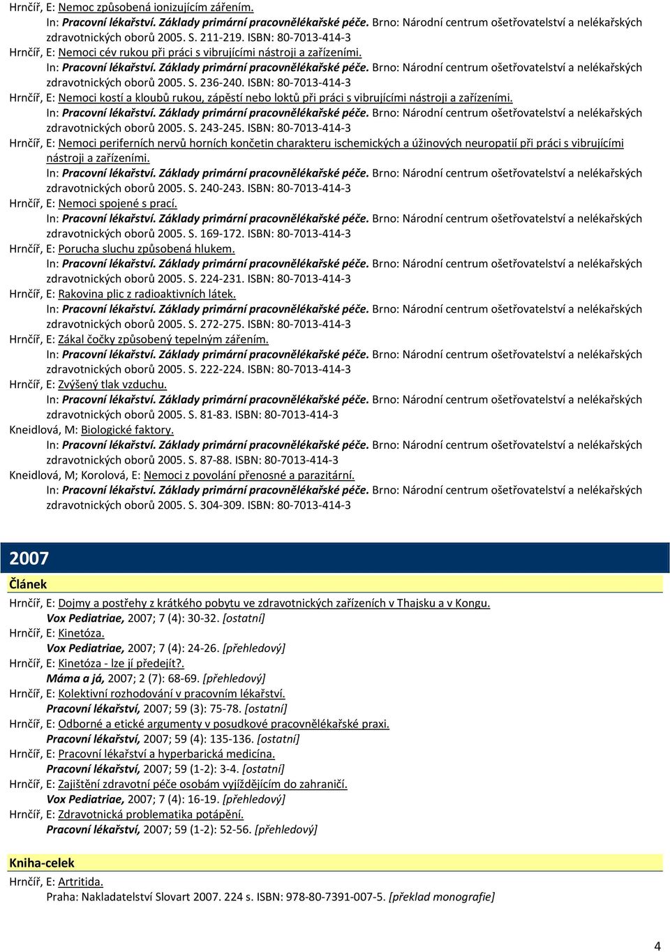ISBN: 80 7013 414 3 Hrnčíř, E: Nemoci periferních nervů horních končetin charakteru ischemických a úžinových neuropatií při práci s vibrujícími nástroji a zařízeními. zdravotnických oborů 2005. S.