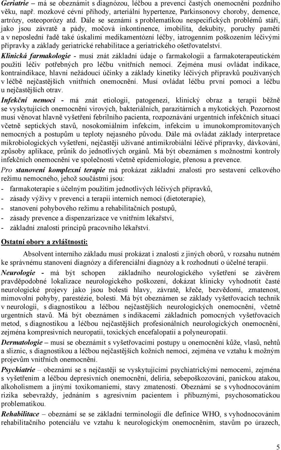 léčby, iatrogenním poškozením léčivými přípravky a základy geriatrické rehabilitace a geriatrického ošetřovatelství.