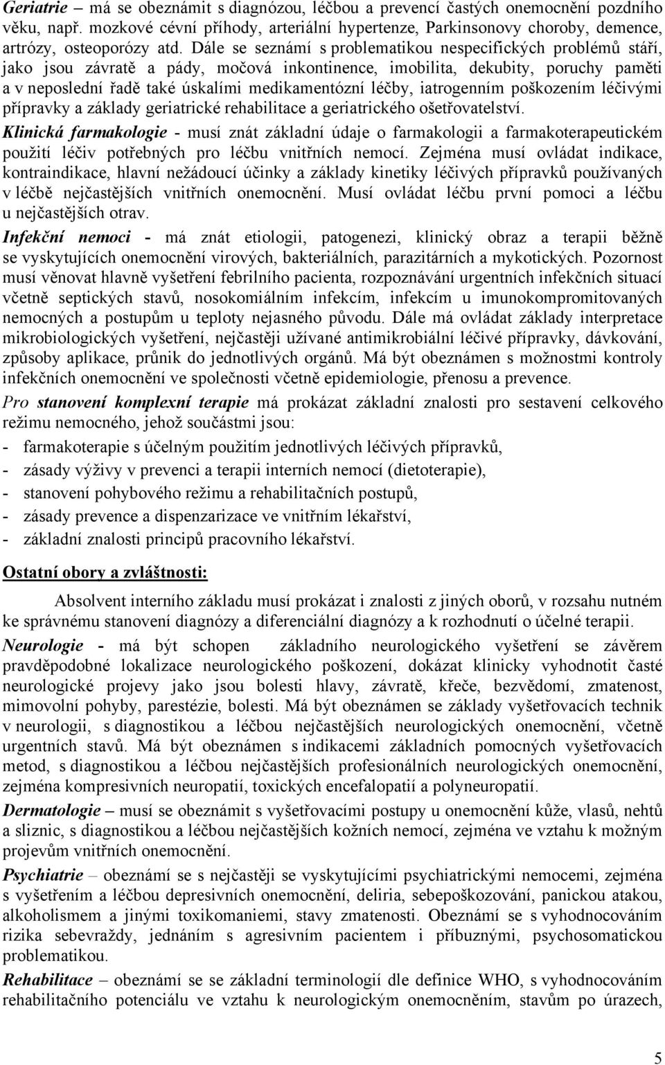 léčby, iatrogenním poškozením léčivými přípravky a základy geriatrické rehabilitace a geriatrického ošetřovatelství.