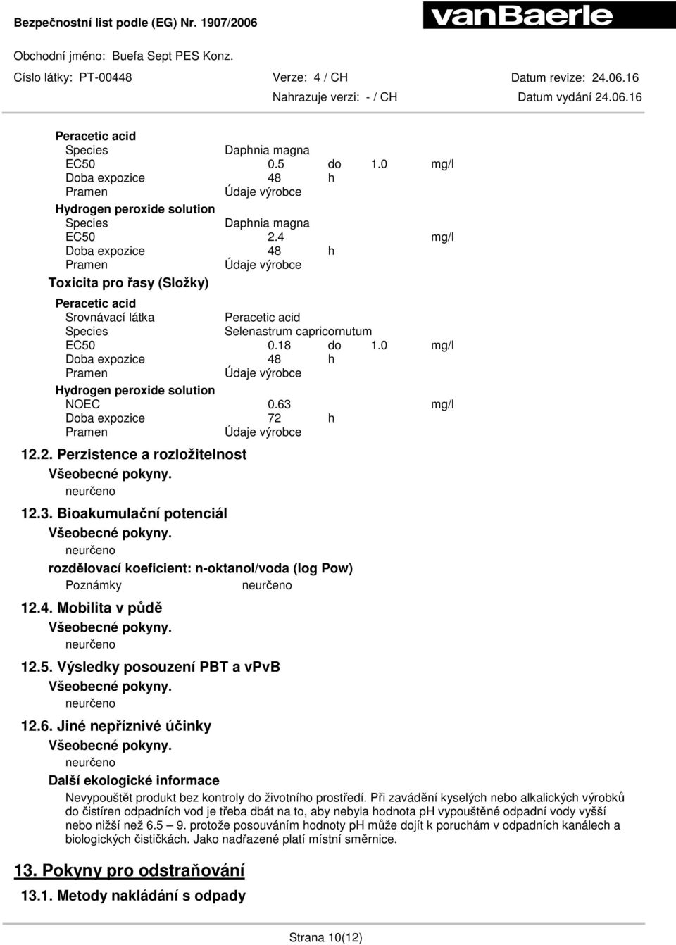63 mg/l Doba expozice 72 h 12.2. Perzistence a rozložitelnost 12.3. Bioakumulační potenciál rozdělovací koeficient: n-oktanol/voda (log Pow) 12.4. Mobilita v půdě 12.5.