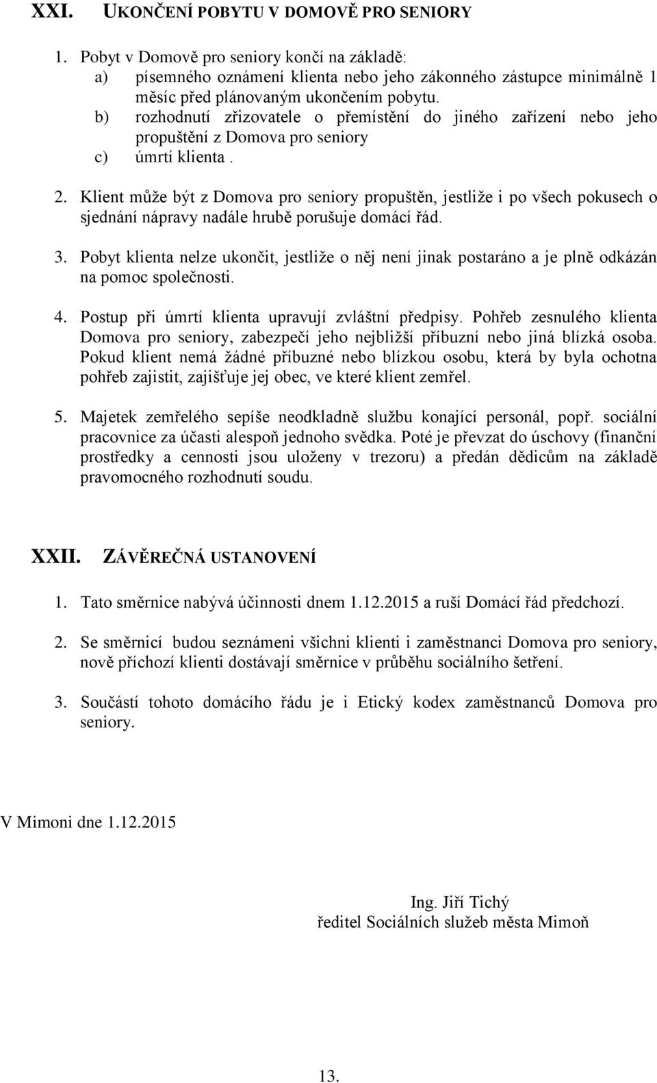 Klient může být z Domova pro seniory propuštěn, jestliže i po všech pokusech o sjednání nápravy nadále hrubě porušuje domácí řád. 3.