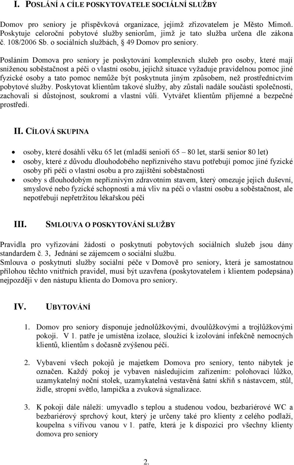 Posláním Domova pro seniory je poskytování komplexních služeb pro osoby, které mají sníženou soběstačnost a péči o vlastní osobu, jejichž situace vyžaduje pravidelnou pomoc jiné fyzické osoby a tato