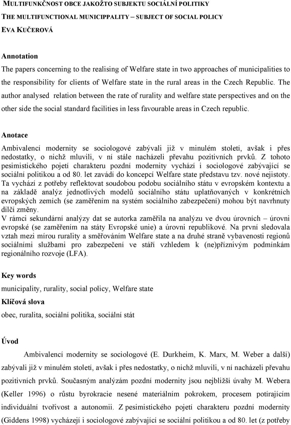 The author analysed relation between the rate of rurality and welfare state perspectives and on the other side the social standard facilities in less favourable areas in Czech republic.