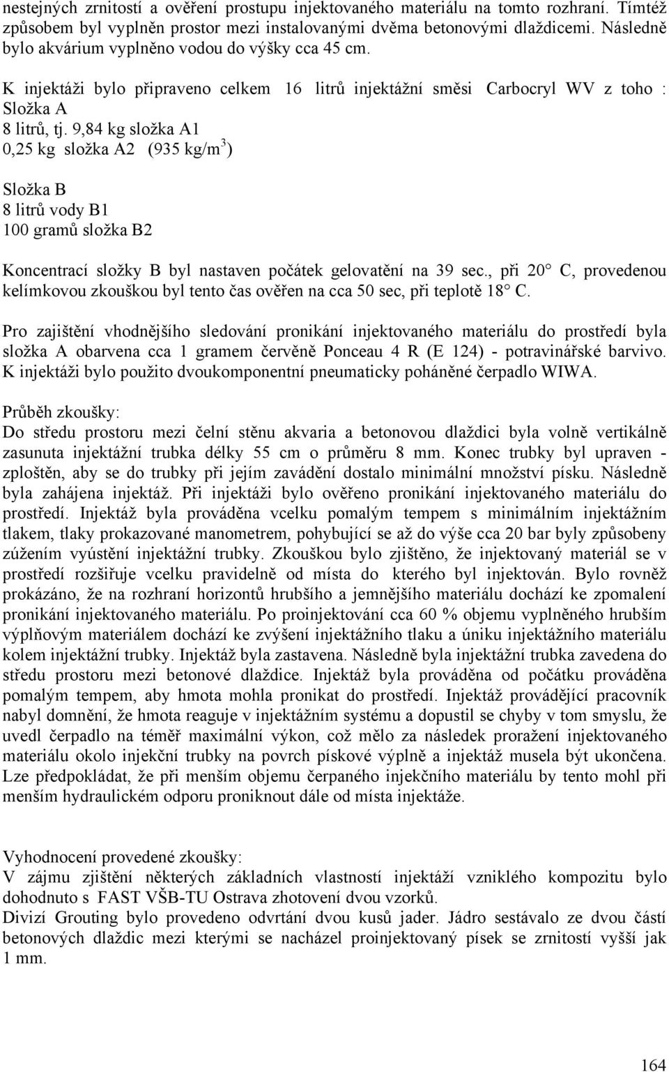 9,84 kg složka A1 0,25 kg složka A2 (935 kg/m 3 ) Složka B 8 litrů vody B1 100 gramů složka B2 Koncentrací složky B byl nastaven počátek gelovatění na 39 sec.