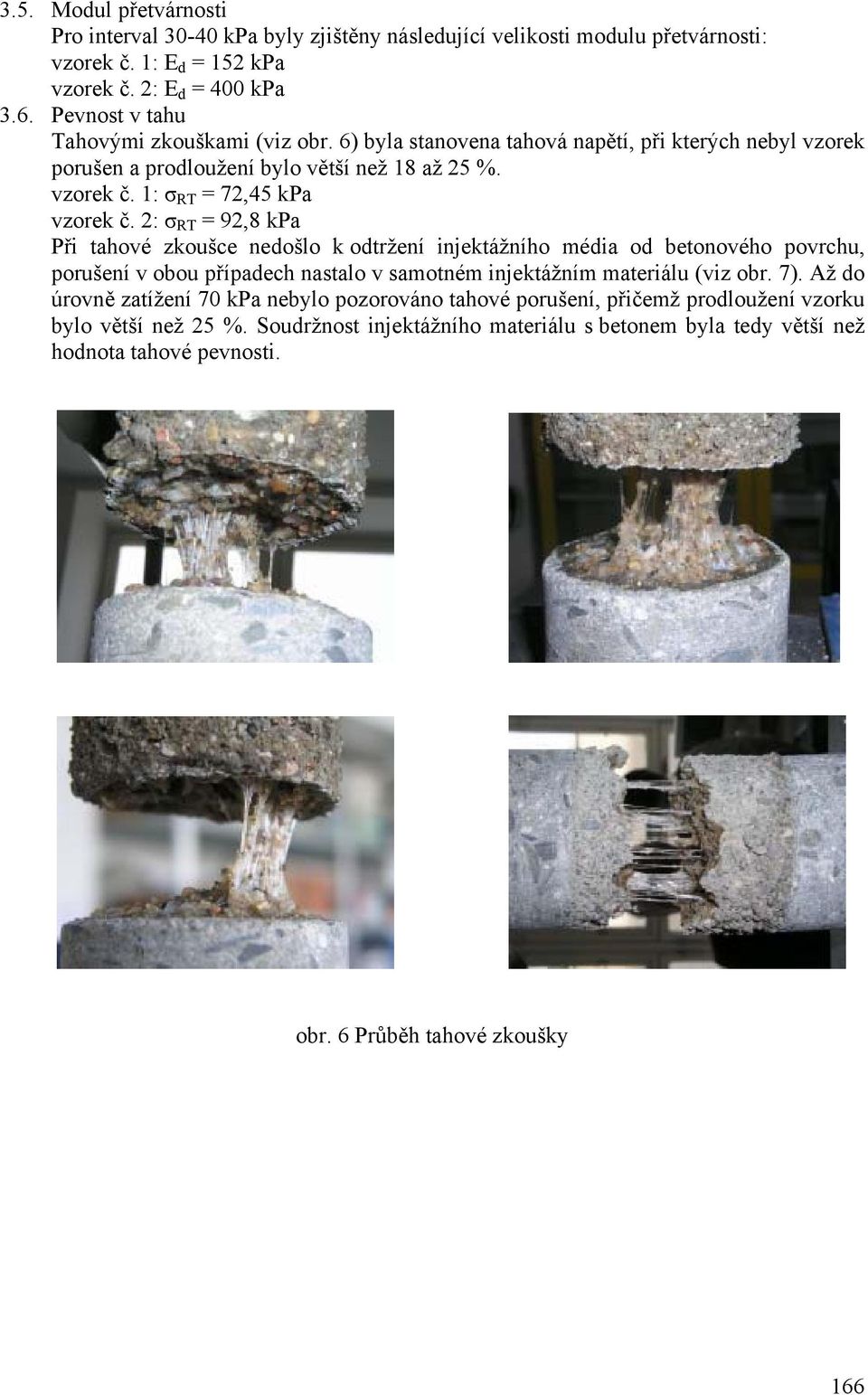 2: σ RT = 92,8 kpa Při tahové zkoušce nedošlo k odtržení injektážního média od betonového povrchu, porušení v obou případech nastalo v samotném injektážním materiálu (viz obr. 7).