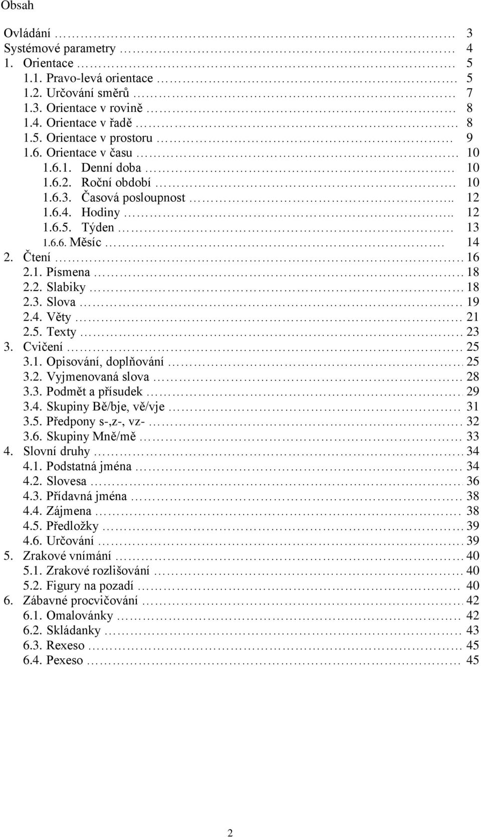 4. Věty 21 2.5. Texty 23 3. Cvičení 25 3.1. Opisování, doplňování 25 3.2. Vyjmenovaná slova 28 3.3. Podmět a přísudek 29 3.4. Skupiny Bě/bje, vě/vje 31 3.5. Předpony s-,z-, vz- 32 3.6.