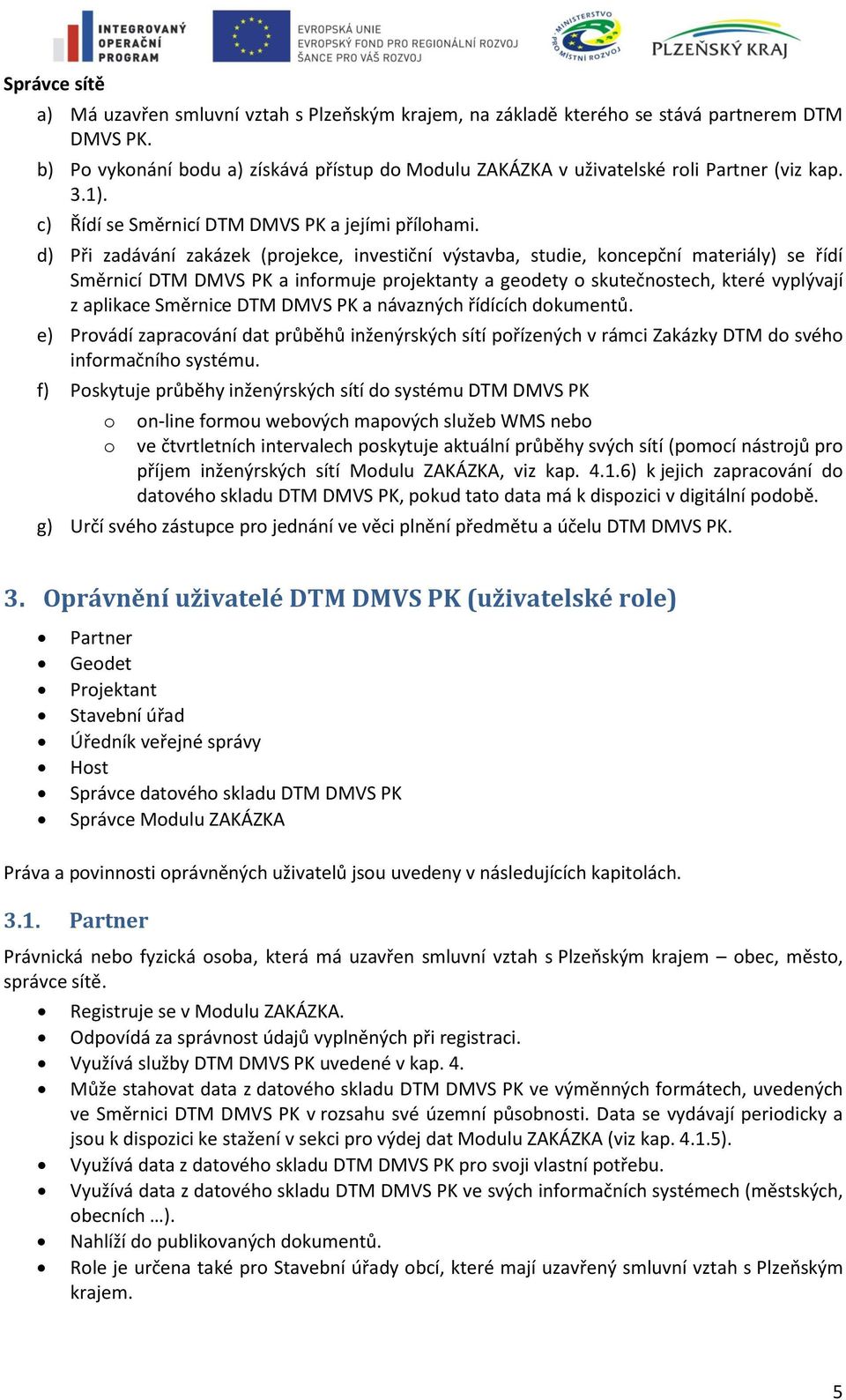 d) Při zadávání zakázek (projekce, investiční výstavba, studie, koncepční materiály) se řídí Směrnicí DTM DMVS PK a informuje projektanty a geodety o skutečnostech, které vyplývají z aplikace