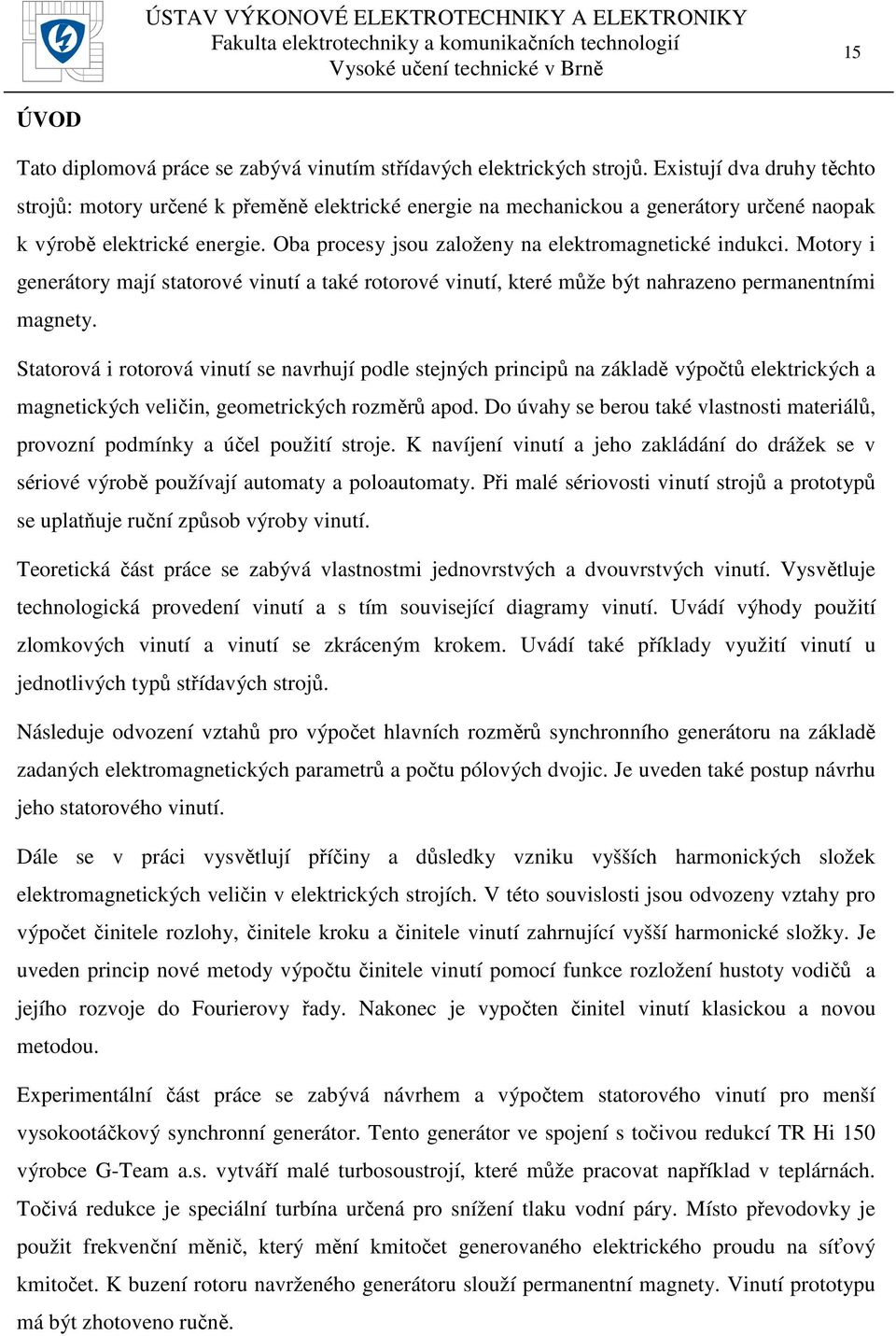 Oba procesy jsou založeny na elektromagnetické indukci. Motory i generátory mají statorové vinutí a také rotorové vinutí, které může být nahrazeno permanentními magnety.