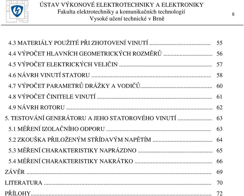 .. 62 5. TESTOVÁNÍ GENERÁTORU A JEHO STATOROVÉHO VINUTÍ... 63 5.1 MĚŘENÍ IZOLAČNÍHO ODPORU... 63 5.2 ZKOUŠKA PŘILOŽENÝM STŘÍDAVÝM NAPĚTÍM.