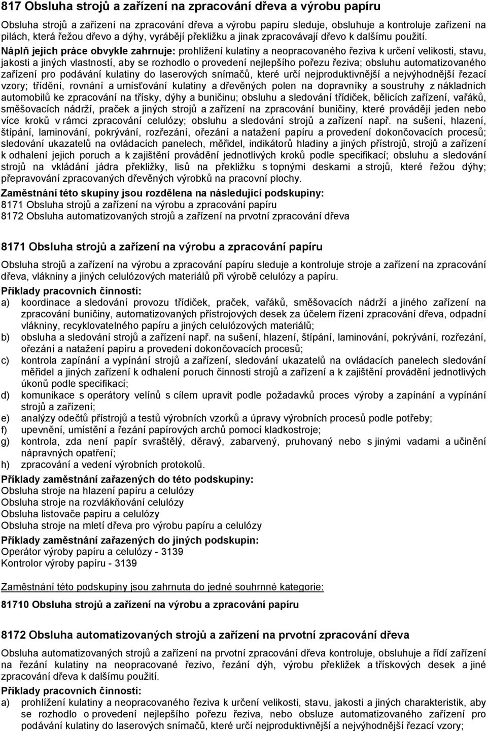 Náplň jejich práce obvykle zahrnuje: prohlížení kulatiny a neopracovaného řeziva k určení velikosti, stavu, jakosti a jiných vlastností, aby se rozhodlo o provedení nejlepšího pořezu řeziva; obsluhu