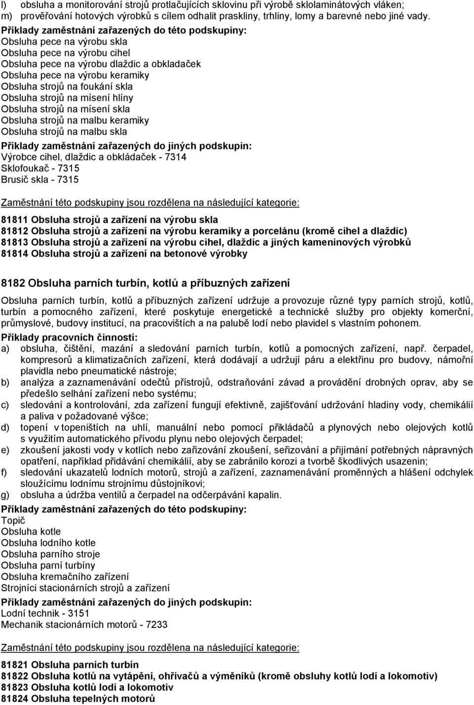 Obsluha strojů na mísení skla Obsluha strojů na malbu keramiky Obsluha strojů na malbu skla Výrobce cihel, dlaždic a obkládaček - 7314 Sklofoukač - 7315 Brusič skla - 7315 81811 Obsluha strojů a