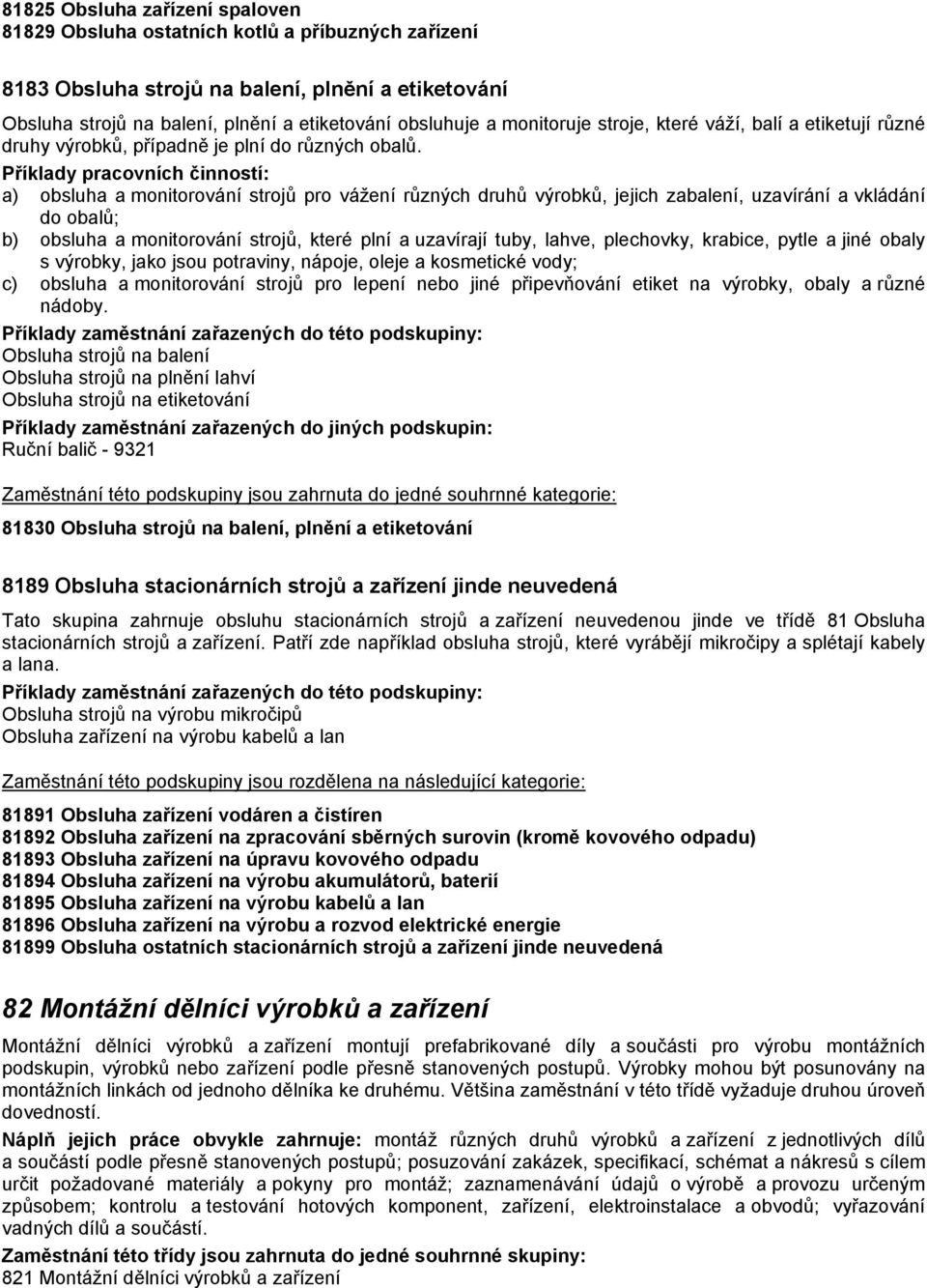 a) obsluha a monitorování strojů pro vážení různých druhů výrobků, jejich zabalení, uzavírání a vkládání do obalů; b) obsluha a monitorování strojů, které plní a uzavírají tuby, lahve, plechovky,