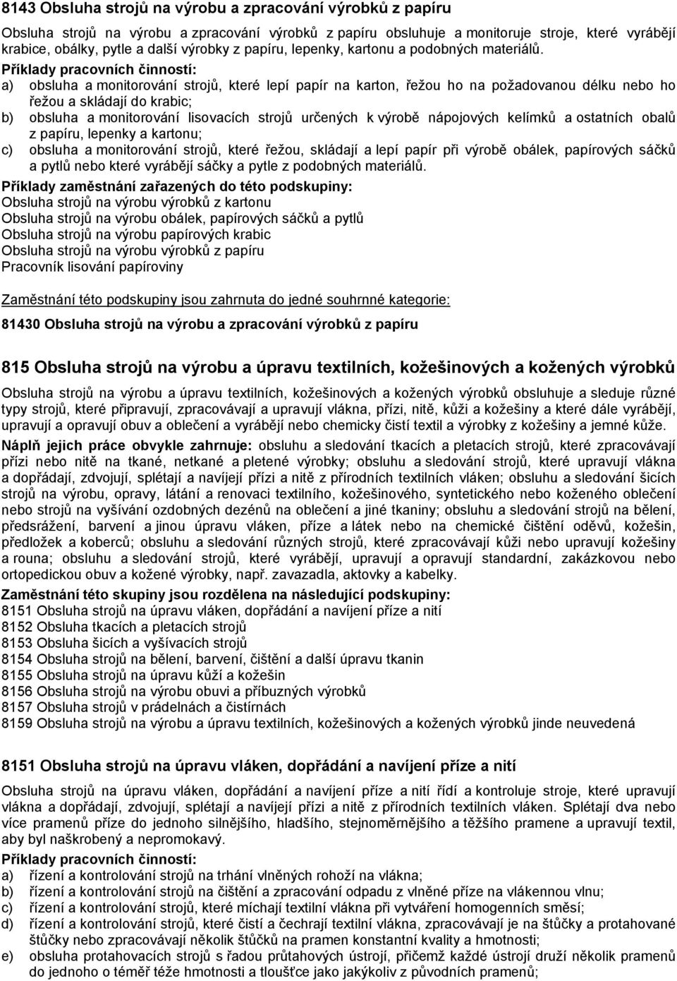 a) obsluha a monitorování strojů, které lepí papír na karton, řežou ho na požadovanou délku nebo ho řežou a skládají do krabic; b) obsluha a monitorování lisovacích strojů určených k výrobě