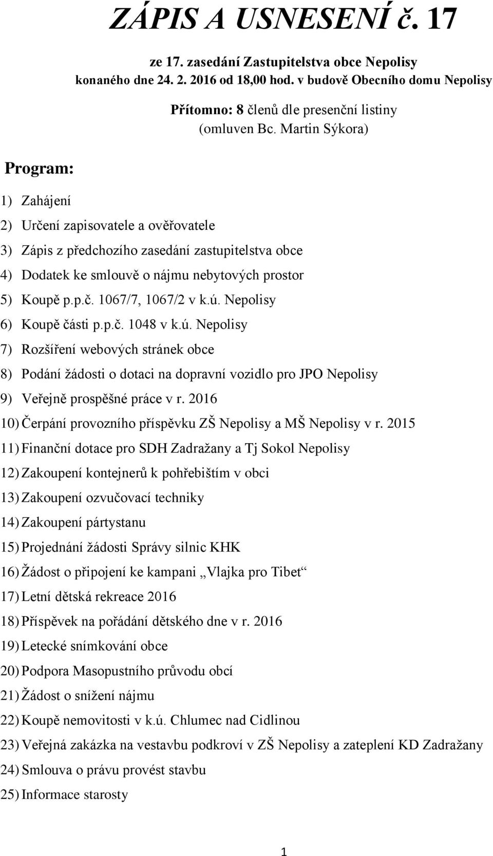 Martin Sýkora) 3) Zápis z předchozího zasedání zastupitelstva obce 4) Dodatek ke smlouvě o nájmu nebytových prostor 5) Koupě p.p.č. 1067/7, 1067/2 v k.ú.