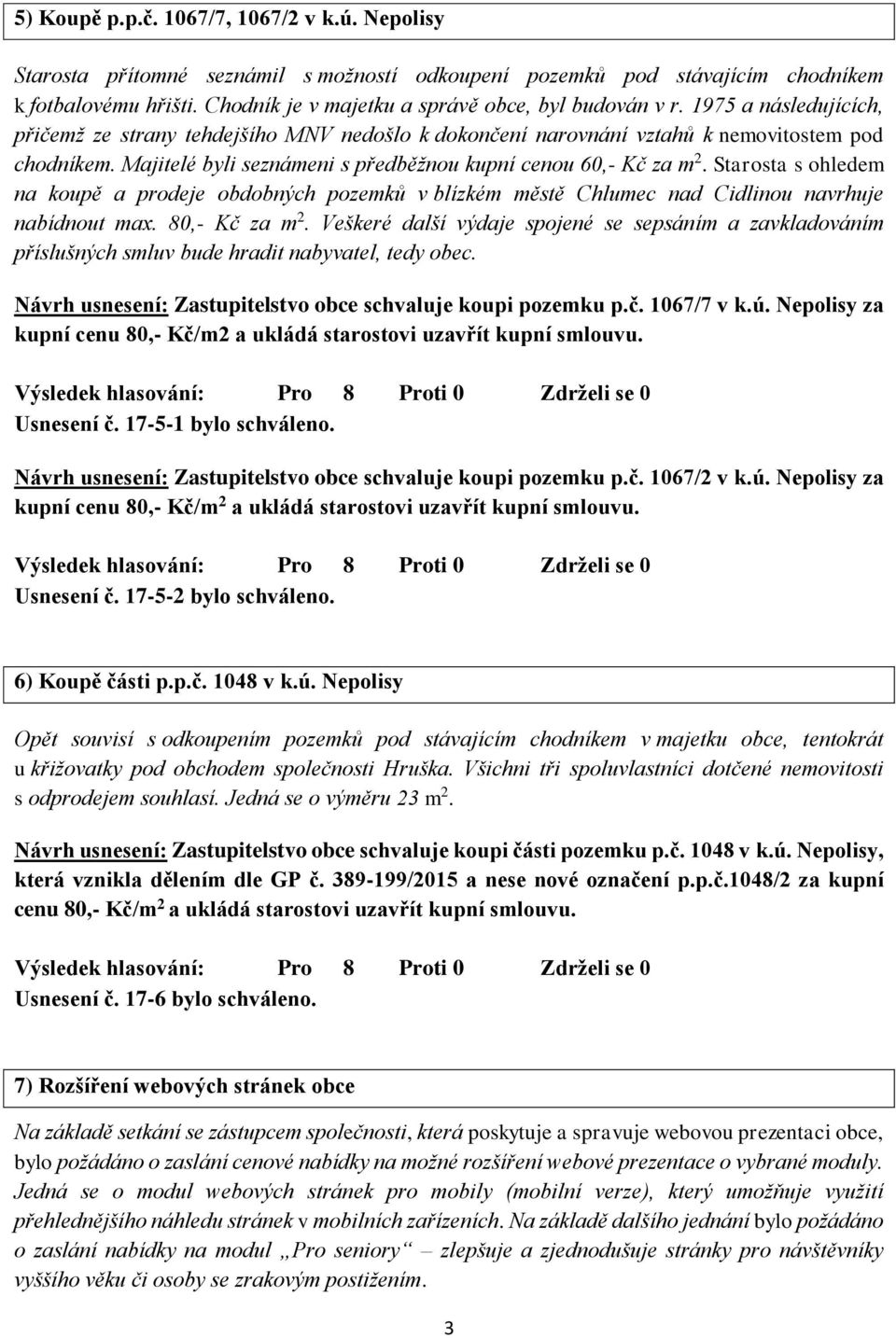 Majitelé byli seznámeni s předběžnou kupní cenou 60,- Kč za m 2. Starosta s ohledem na koupě a prodeje obdobných pozemků v blízkém městě Chlumec nad Cidlinou navrhuje nabídnout max. 80,- Kč za m 2.