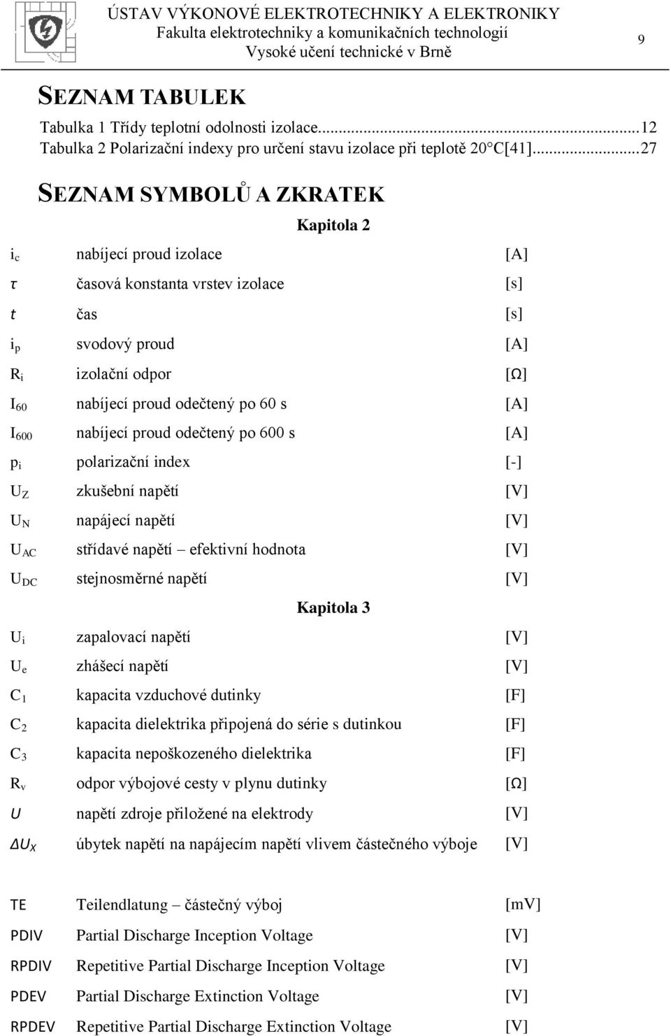 60 s [A] I 600 nabíjecí proud odečtený po 600 s [A] p i polarizační index [-] U Z zkušební napětí [V] U N napájecí napětí [V] U AC střídavé napětí efektivní hodnota [V] U DC stejnosměrné napětí [V]