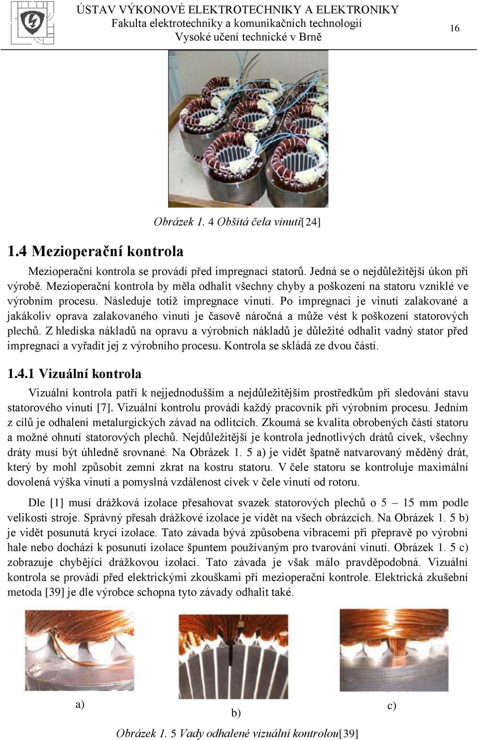 Po impregnaci je vinutí zalakované a jakákoliv oprava zalakovaného vinutí je časově náročná a může vést k poškození statorových plechů.