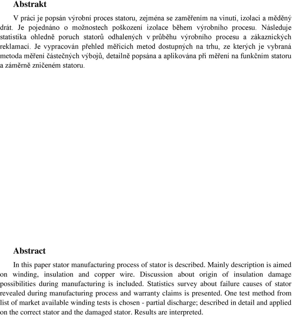 Je vypracován přehled měřicích metod dostupných na trhu, ze kterých je vybraná metoda měření částečných výbojů, detailně popsána a aplikována při měření na funkčním statoru a záměrně zničeném statoru.