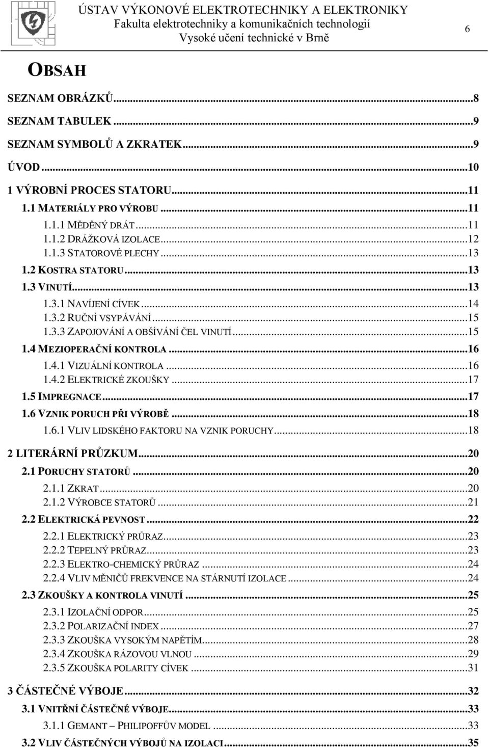 .. 16 1.4.1 VIZUÁLNÍ KONTROLA... 16 1.4.2 ELEKTRICKÉ ZKOUŠKY... 17 1.5 IMPREGNACE... 17 1.6 VZNIK PORUCH PŘI VÝROBĚ... 18 1.6.1 VLIV LIDSKÉHO FAKTORU NA VZNIK PORUCHY... 18 2 LITERÁRNÍ PRŮZKUM... 20 2.