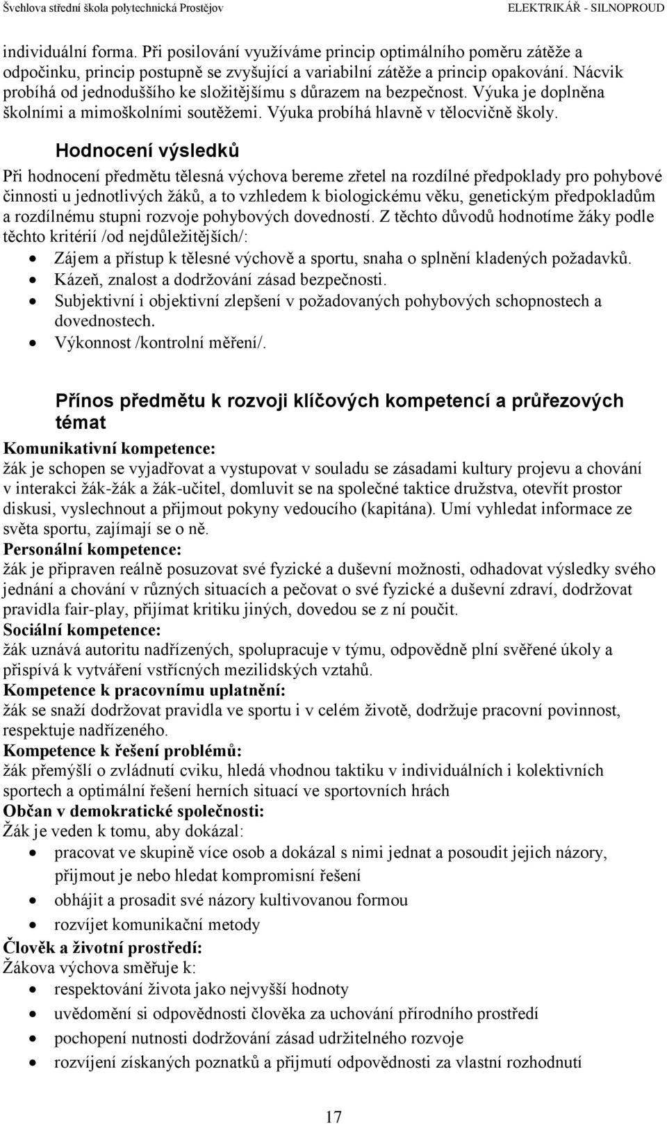 Hodnocení výsledků Při hodnocení předmětu tělesná výchova bereme zřetel na rozdílné předpoklady pro pohybové činnosti u jednotlivých žáků, a to vzhledem k biologickému věku, genetickým předpokladům a