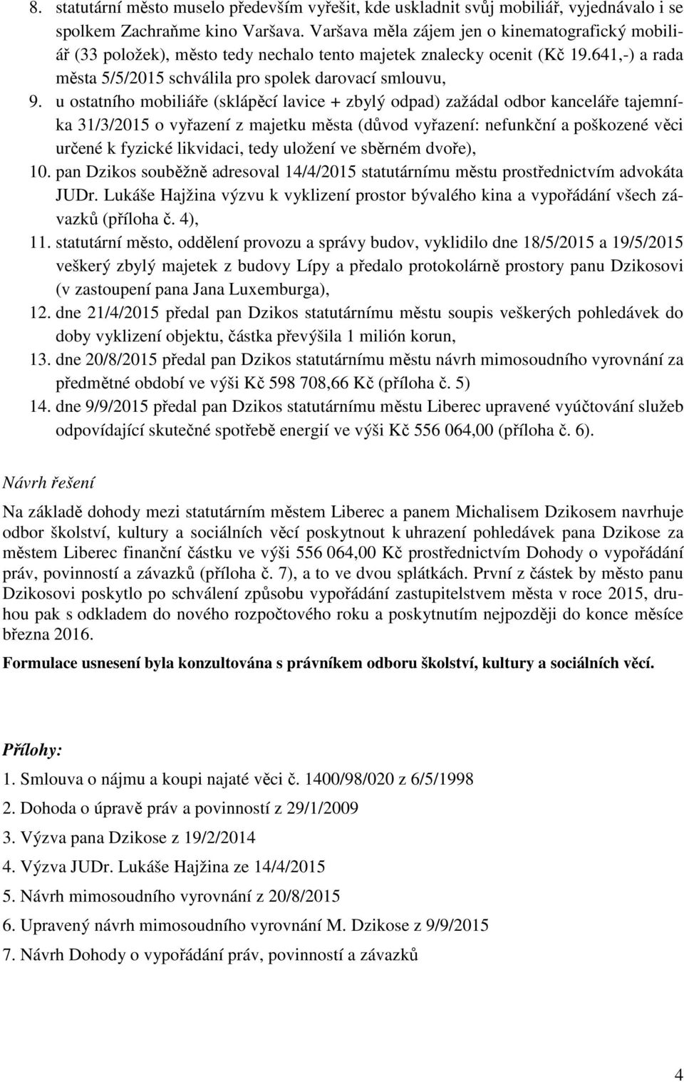 u ostatního mobiliáře (sklápěcí lavice + zbylý odpad) zažádal odbor kanceláře tajemníka 31/3/2015 o vyřazení z majetku města (důvod vyřazení: nefunkční a poškozené věci určené k fyzické likvidaci,