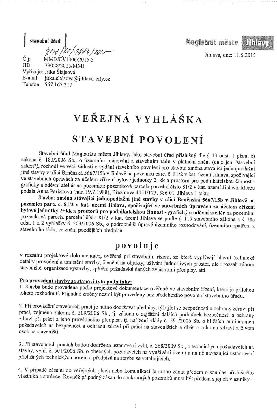 , o územním plánování a stavebním řádu v platném znění (dále jen stavební zákon ), rozhodl ve věci žádosti o vydání stavebního povolení pro stavbu: zrněna stávající jednopodlažní jiné stavby v ulici