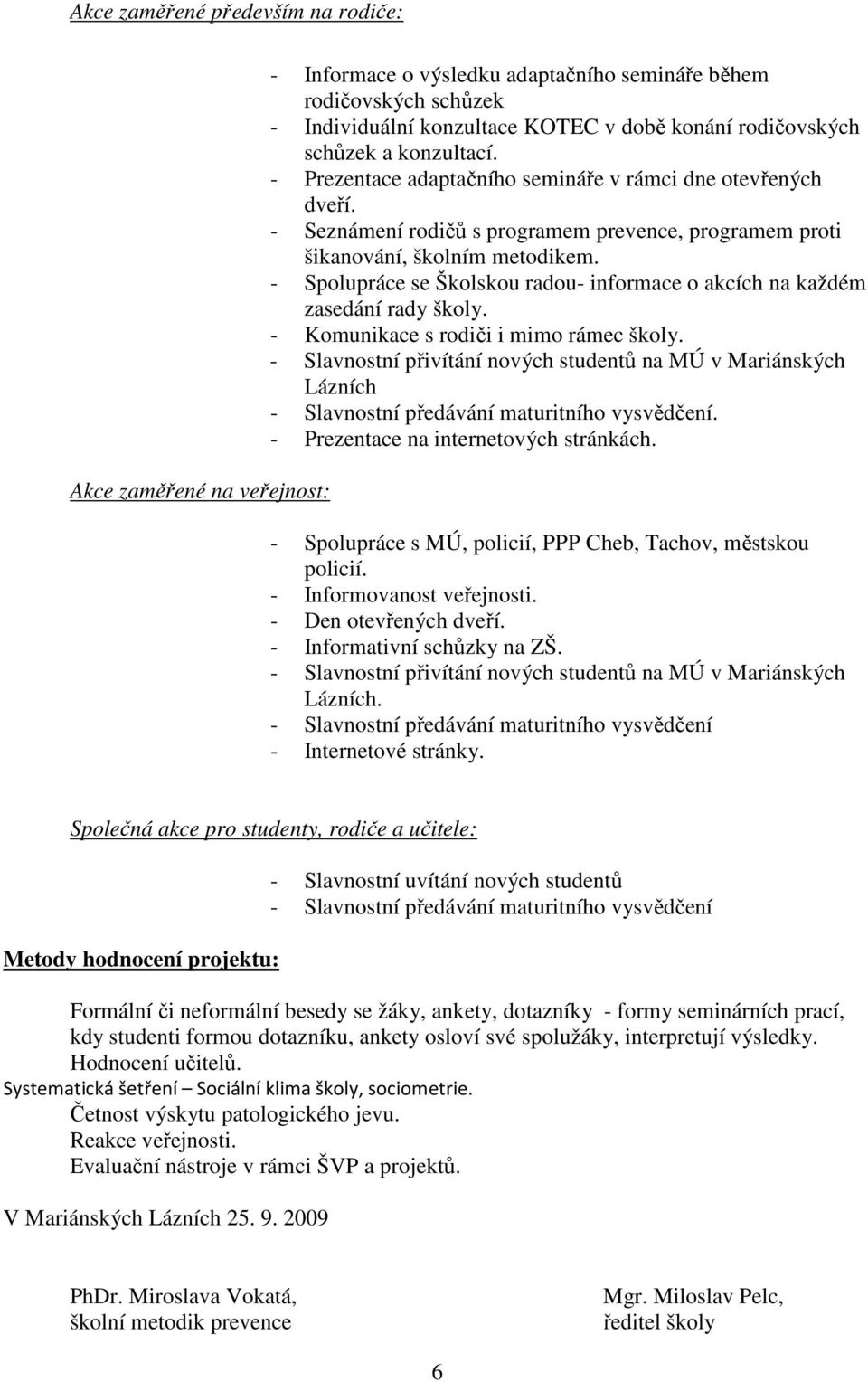 - Spolupráce se Školskou radou- informace o akcích na každém zasedání rady školy. - Komunikace s rodiči i mimo rámec školy.