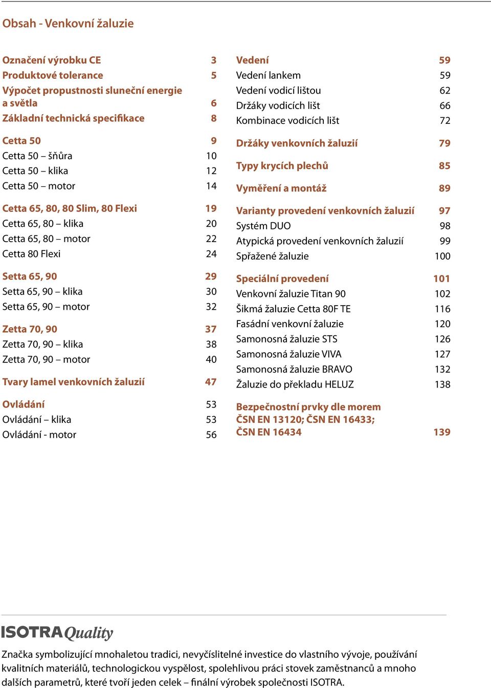 70, 90 klika 38 Zetta 70, 90 motor 40 Tvary lamel venkovních žaluzií 47 Ovládání 53 Ovládání klika 53 Ovládání - motor 56 Vedení 59 Vedení lankem 59 Vedení vodicí lištou 62 Držáky vodicích lišt 66