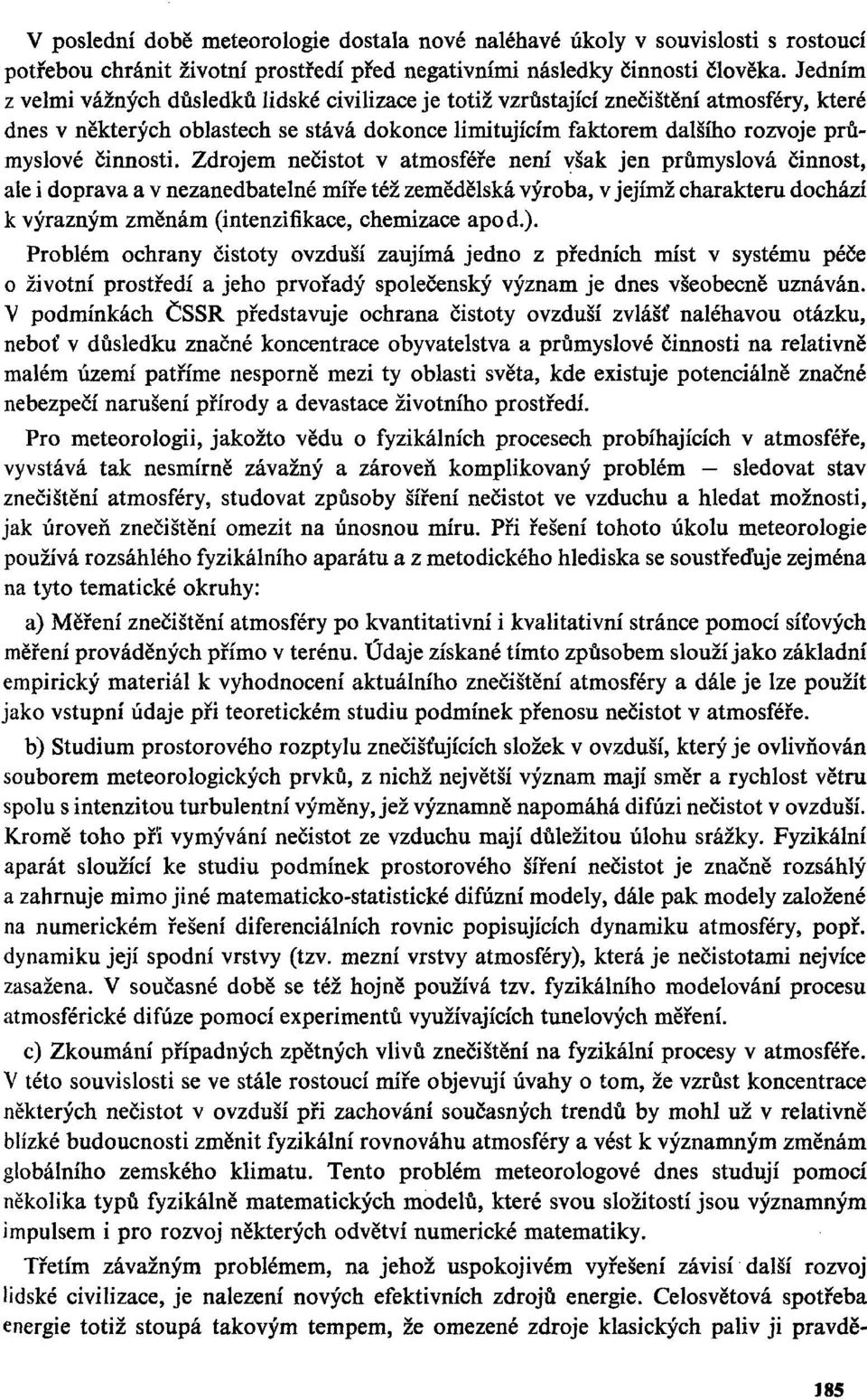 Zdrojem nečistot v atmosféře není však jen průmyslová činnost, ale i doprava a v nezanedbatelné míře též zemědělská výroba, v jejímž charakteru dochází k výrazným změnám (intenzifikace, chemizace