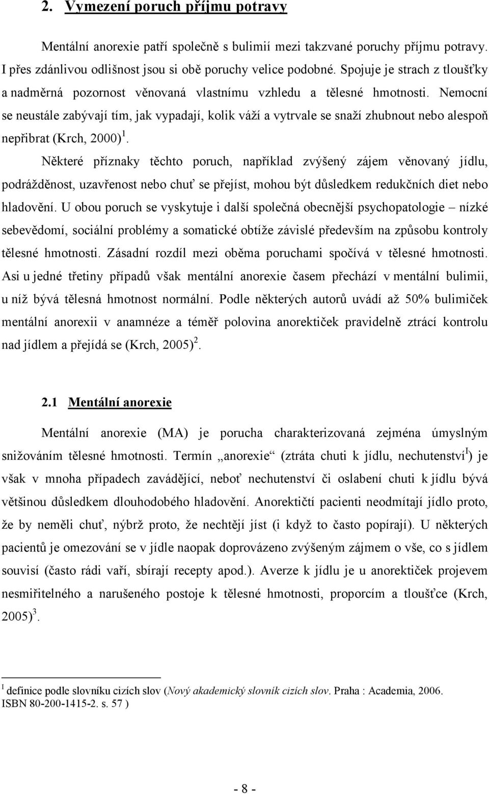 Nemocní se neustále zabývají tím, jak vypadají, kolik váží a vytrvale se snaží zhubnout nebo alespoň nepřibrat (Krch, 2000) 1.