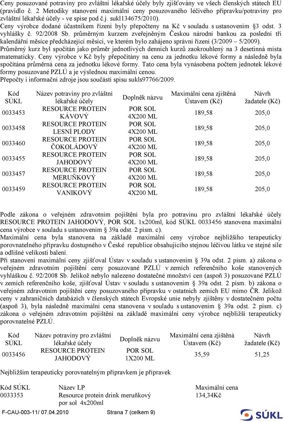 Ceny výrobce dodané účastníkem řízení byly přepočteny na Kč v souladu s ustanovením 3 odst. 3 vyhlášky č. 92/2008 Sb.