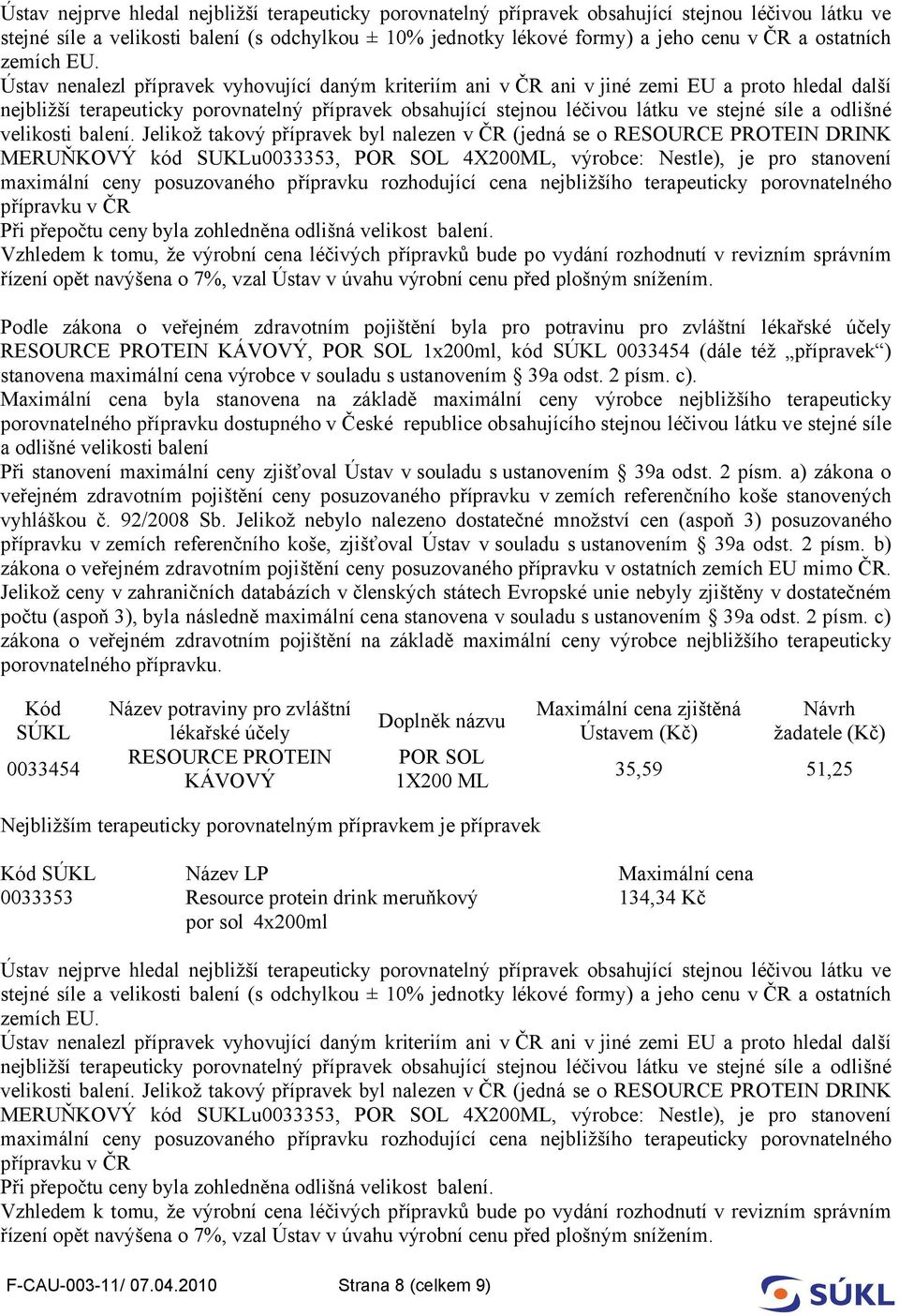 Ústav nenalezl přípravek vyhovující daným kriteriím ani v ČR ani vjiné zemi EU a proto hledal další nejbližší terapeuticky porovnatelný přípravek obsahující stejnou léčivou látku ve stejné síle a