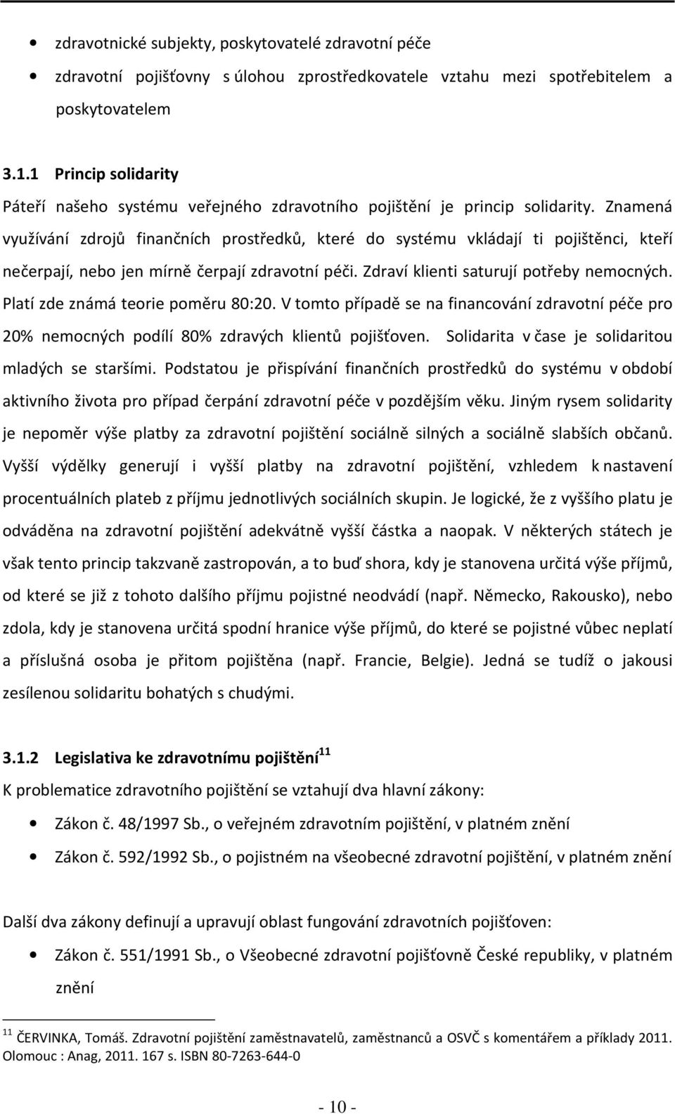 Znamená využívání zdrojů finančních prostředků, které do systému vkládají ti pojištěnci, kteří nečerpají, nebo jen mírně čerpají zdravotní péči. Zdraví klienti saturují potřeby nemocných.