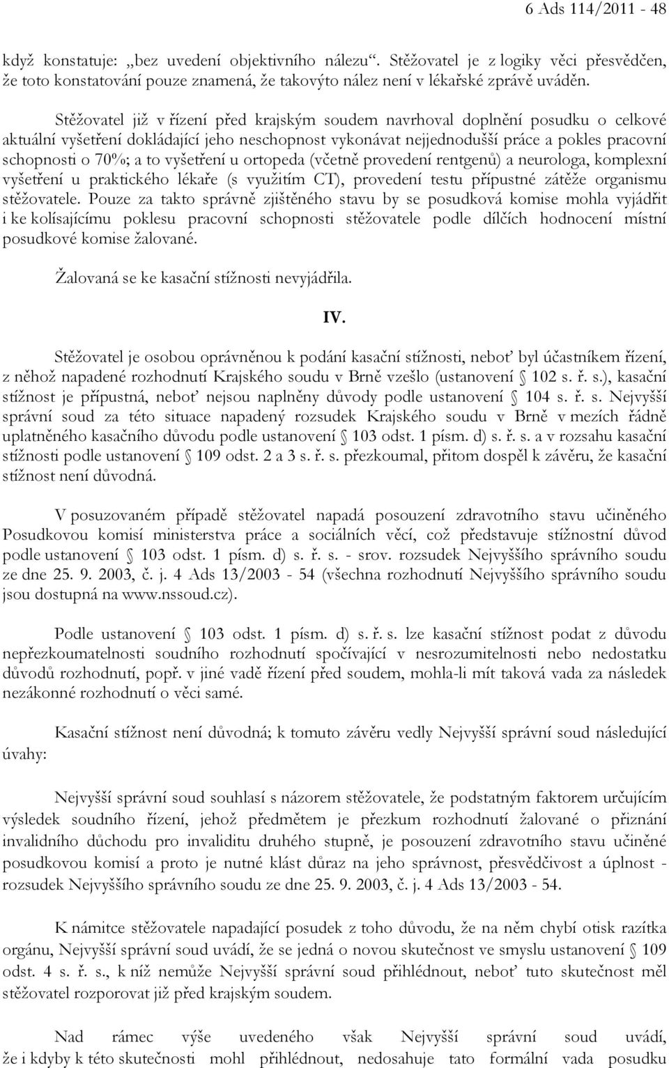 to vyšetření u ortopeda (včetně provedení rentgenů) a neurologa, komplexní vyšetření u praktického lékaře (s využitím CT), provedení testu přípustné zátěže organismu stěžovatele.