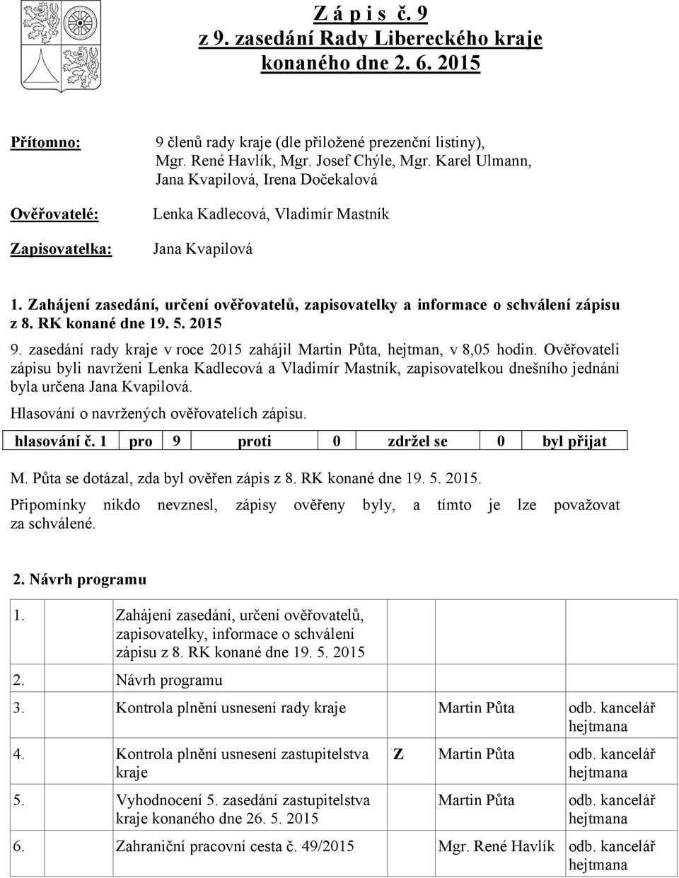Zahájení zasedání, určení ověřovatelů, zapisovatelky a informace o schválení zápisu z 8. RK konané dne 19. 5. 2015 9. zasedání rady kraje v roce 2015 zahájil Martin Půta, hejtman, v 8,05 hodin.