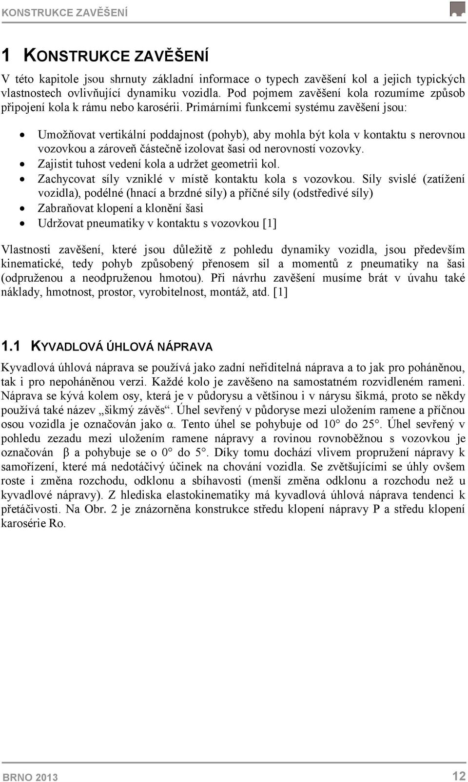 Primárními funkcemi systému zavěšení jsou: Umožňovat vertikální poddajnost (pohyb), aby mohla být kola v kontaktu s nerovnou vozovkou a zároveň částečně izolovat šasi od nerovností vozovky.