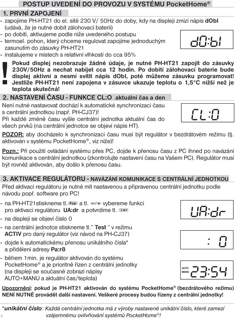 pohon, který chceme regulovat zapojíme jednoduchým zasunutím do zásuvky PH-HT21 - instalujeme v místech s relativní vlhkostí do cca 95% Pokud displej nezobrazuje žádné údaje, je nutné PH-HT21 zapojit