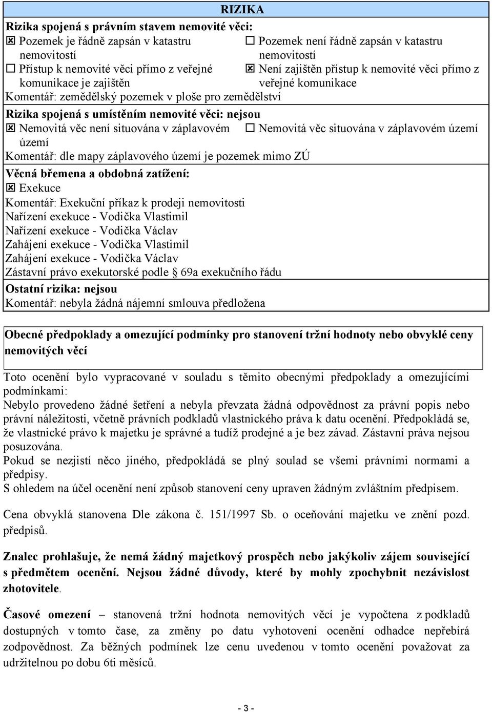 není situována v záplavovém Nemovitá věc situována v záplavovém území území Komentář: dle mapy záplavového území je pozemek mimo ZÚ Věcná břemena a obdobná zatížení: Exekuce Komentář: Exekuční příkaz