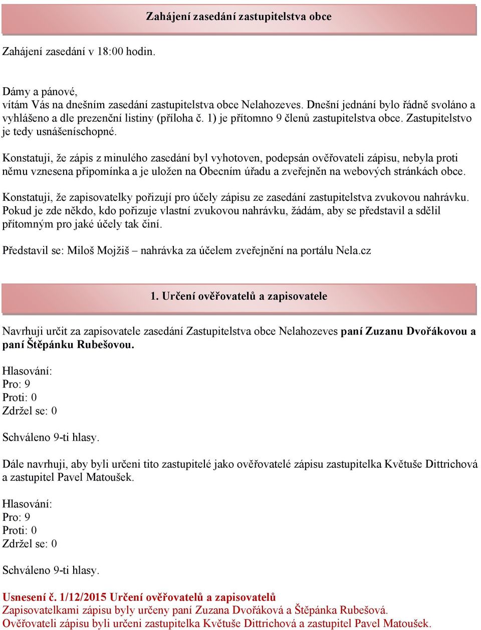 Konstatuji, že zápis z minulého zasedání byl vyhotoven, podepsán ověřovateli zápisu, nebyla proti němu vznesena připomínka a je uložen na Obecním úřadu a zveřejněn na webových stránkách obce.