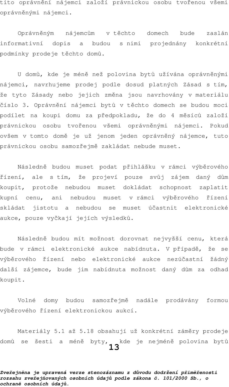 U domů, kde je méně než polovina bytů užívána oprávněnými nájemci, navrhujeme prodej podle dosud platných Zásad s tím, že tyto Zásady nebo jejich změna jsou navrhovány v materiálu číslo 3.