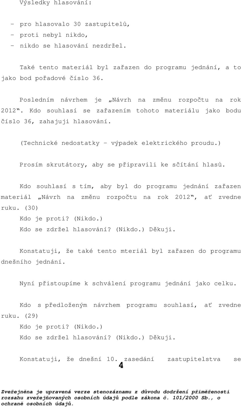 ) Prosím skrutátory, aby se připravili ke sčítání hlasů. Kdo souhlasí s tím, aby byl do programu jednání zařazen materiál Návrh na změnu rozpočtu na rok 2012, ať zvedne ruku. (30) Kdo je proti?