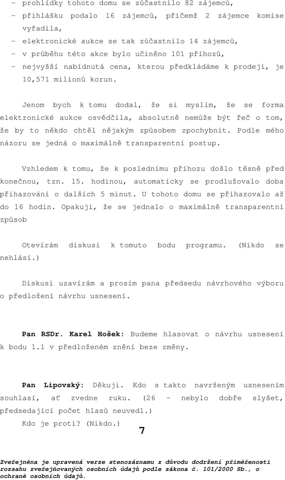 Jenom bych k tomu dodal, že si myslím, že se forma elektronické aukce osvědčila, absolutně nemůže být řeč o tom, že by to někdo chtěl nějakým způsobem zpochybnit.