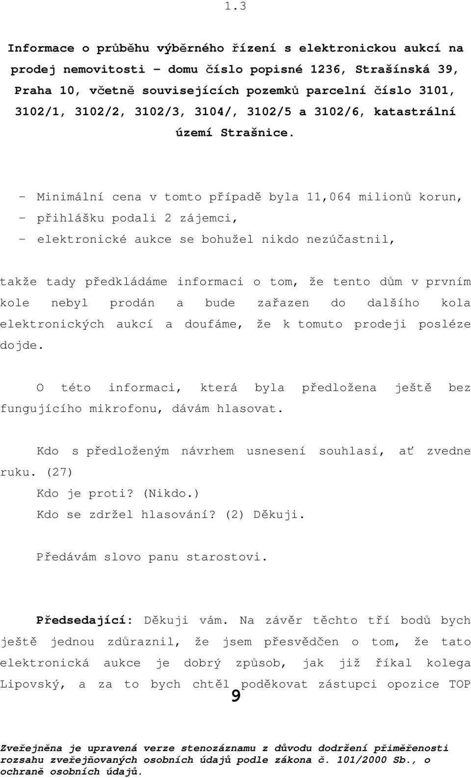 - Minimální cena v tomto případě byla 11,064 milionů korun, - přihlášku podali 2 zájemci, - elektronické aukce se bohužel nikdo nezúčastnil, takže tady předkládáme informaci o tom, že tento dům v